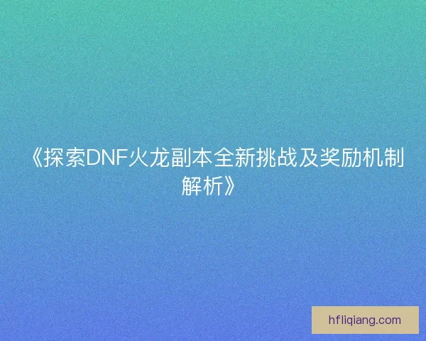 《探索DNF火龙副本全新挑战及奖励机制解析》