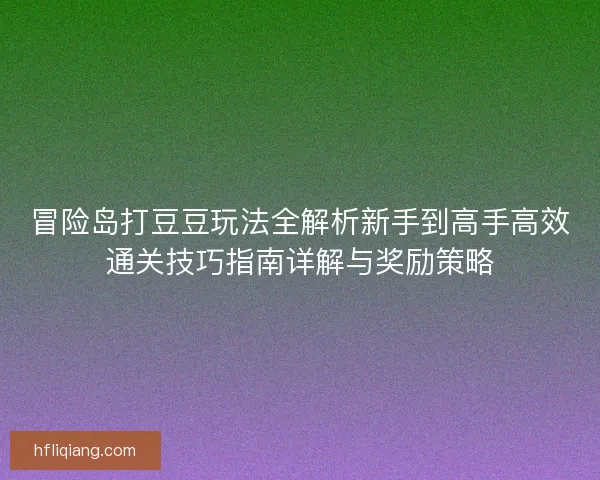 冒险岛打豆豆玩法全解析新手到高手高效通关技巧指南详解与奖励策略