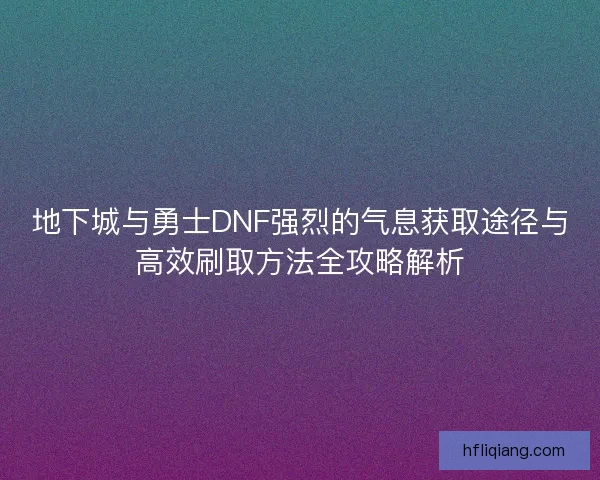 地下城与勇士DNF强烈的气息获取途径与高效刷取方法全攻略解析